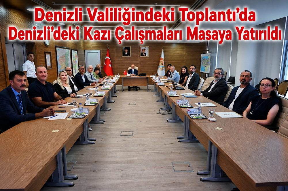 Denizli Valiliğindeki Toplantı’da Denizli’deki Kazı Çalışmaları Masaya Yatırıldı