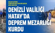 Denizli Valiliği Hatay’da deprem mezarlığı kurdu
