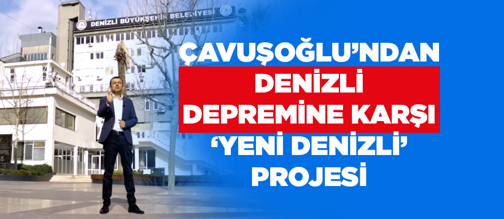 ÇAVUŞOĞLU’NDAN DENİZLİ DEPREMİNE KARŞI ‘YENİ DENİZLİ’ PROJESİ