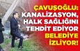 ÇAVUŞOĞLU: KANALİZASYON, HALK SAĞLIĞINI TEHDİT EDİYOR, BELEDİYE İZLİYOR!