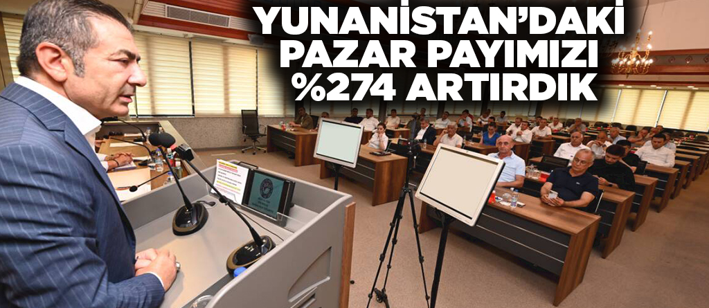 YUNANİSTAN’DAKİ PAZAR PAYIMIZI %274 ARTIRDIK